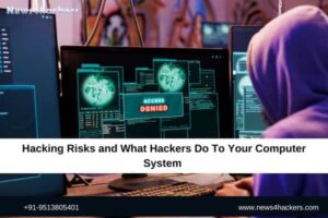 Hacking Risks and What Hackers Do To Your Computer System